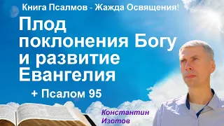 Плод поклонения Богу и развитие Евангелия! Признательность Богу + Псалом 95 (Константин Изотов)