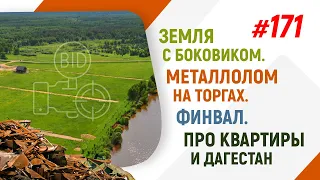 Земля с боковиком. Металлолом на торгах. Финвал. Про квартиры и Дагестан