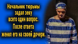 Начальник тюрьмы задал зеку всего один вопрос, после ответа женил его на своей дочери...