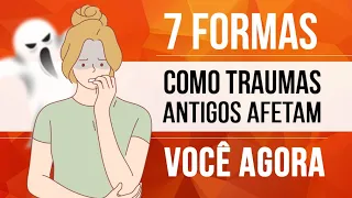 7 FORMAS COMO TRAUMAS ANTIGOS AFETAM VOCÊ AGORA