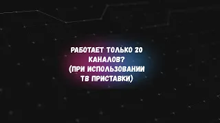 Работают только 20 каналов при использовании услуги Интерактивное ТВ