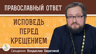 ИСПОВЕДЬ ПЕРЕД КРЕЩЕНИЕМ. Священник Владислав Береговой