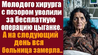 Молодого хирурга с позором уволили за бесплатную операцию цыганке. А на следующий день больница...