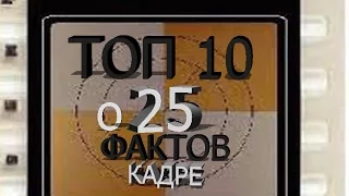 ТОП 10 ФАКТОВ  О 25 КАДРЕ