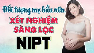 Xét nghiệm sàng lọc trước sinh NIPT: Đối tượng mẹ bầu nào nên làm xét nghiệm NIPT | Dị tật thai nhi