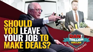 SHOULD YOU LEAVE YOUR JOB TO MAKE DEALS? | DAN RESPONDS TO BULLSHIT