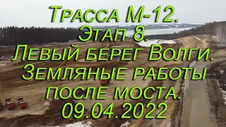 Трасса М-12. Этап 8. Левый берег Волги. Земляные работы после моста. 09.04.2022