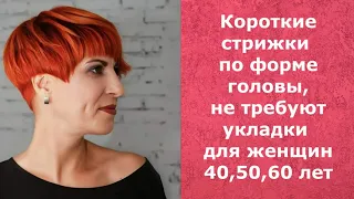 Короткие стрижки по форме головы, не требуют укладки для женщин 40,50,60 лет.