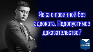 Явка с повинной без адвоката. Недопустимое доказательство?