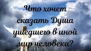 Что хочет сказать Душа ушедшего с иной мир человека?