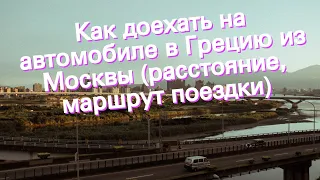 Как доехать на автомобиле в Грецию из Москвы (расстояние, маршрут поездки)