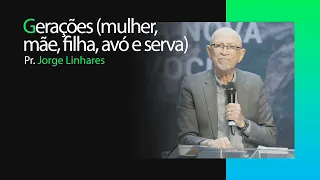 Gerações (mulher, mãe, filha, avó e serva) | Pr. Jorge Linhares | Pastoral | 12/05/2024