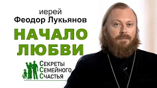 Начало любви. Секреты семейного счастья. Иерей Феодор Лукьянов