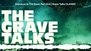 Exposure to The Dead, Part One | Grave Talks CLASSIC | The Grave Talks | Haunted, Paranormal &...