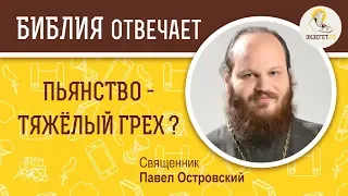 Пьянство - тяжелый грех? Библия отвечает. Священник Павел Островский