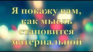 Я покажу вам, как мысль становится материальной