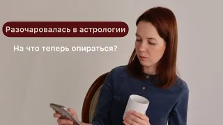 Разочаровалась в астрологии: на что теперь опереться? Убрала всю эзотерику из жизни