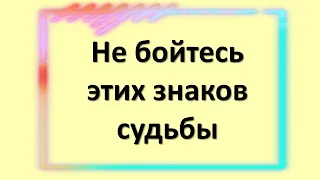 Не бойтесь этих знаков судьбы, скоро все изменится к лучшему