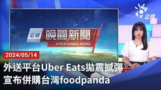 20240514 公視晚間新聞 完整版｜外送平台Uber Eats拋震撼彈 宣布併購台灣foodpanda