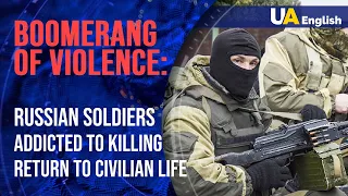 Boomerang of violence returns: Russian soldiers addicted to killing return to civilian life