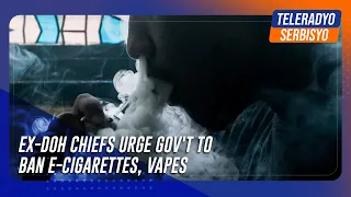 Ex-DOH chiefs urge gov't to ban e-cigarettes, vapes | TeleRadyo Serbisyo