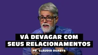 VÁ DEVAGAR COM OS SEUS RELACIONAMENTOS - Pr. Cláudio Duarte