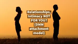 Relationships, Intimacy May Be WRONG for YOU (DMM: Dynamic-maturational model of attachment)