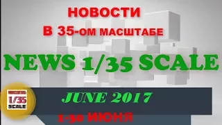 Новинки в 35-ом масштабе/News in 35th scale JUNE 2017