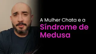 A Mulher Chata e a Síndrome da Medusa