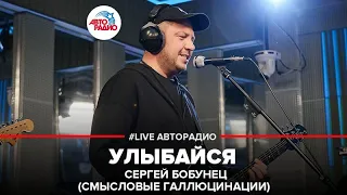 Сергей Бобунец / Смысловые Галлюцинации - Улыбайся (LIVE @ Авторадио)