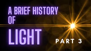 A brief history of light part 3