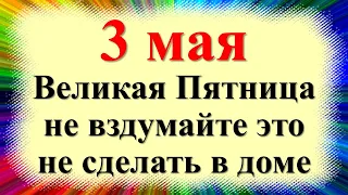 3 мая народный праздник день окликания предков, день Федора, Великая пятница перед Пасхой. Приметы