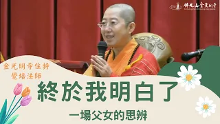 【終於我明白了 — 一場父女的思辨】 金光明寺 住持覺培法師 斷除煩惱 解脫 歡喜 人間佛教