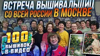 КАКИЕ ВЫШИВКИ ПОКАЗАЛИ ЛУЧШИЕ ВЫШИВАЛЬЩИЦЫ - ВСТРЕЧА В МОСКВЕ? 100 вышивок крестиком!