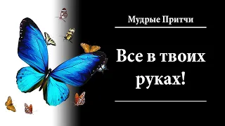 Все В Твоих Руках  | Мудрая Притча