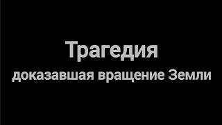 Трагедия доказавшая вращение Земли