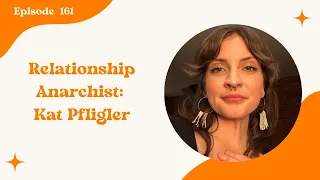 161. Relationship Anarchist: Kat Pfligler