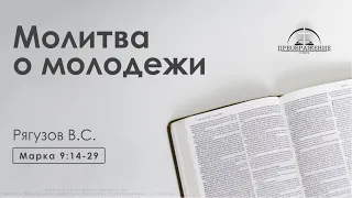 «Молитва о молодежи» | Марка 9:14-29 | Рягузов В.С.