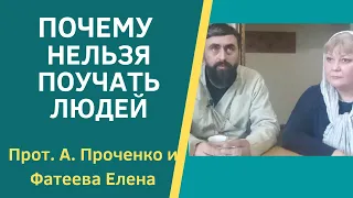 ПОЧЕМУ НЕЛЬЗЯ ПОУЧАТЬ ЛЮДЕЙ. Прот. Александр ПРОЧЕНКО и Фатеева Елена