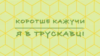 Коротше кажучи — Я В ТРУСКАВЦІ.