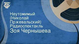 Зоя Чернышева. Неутомимый (Николай Пржевальский). Радиоспектакль (1989)