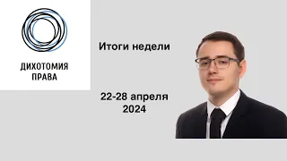 Правовые итоги недели (22 - 28 апреля 2024) | адвокатура, ЖК РФ, долевое строительство