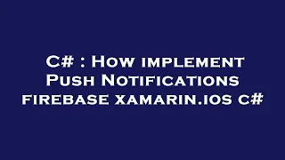 C# : How implement Push Notifications firebase xamarin.ios c#