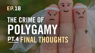 EP.18 / The Crime of Polygamy PT4, Final Thoughts