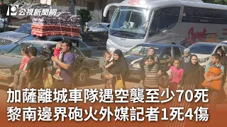 加薩離城車隊遇空襲至少70死 黎南邊界砲火外媒記者1死4傷｜20231014 公視中晝新聞