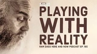 Ram Dass Here and Now Ep. 185: Playing with Reality