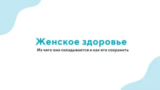 Вебинар  "Женское здоровье: из чего оно складывается и как его сохранить" - 28.02.24