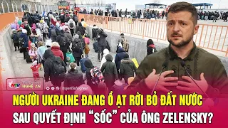 Người Ukraine đang ồ ạt rời bỏ đất nước sau quyết định “sốc” của ông Zelensky? | Nghệ An TV