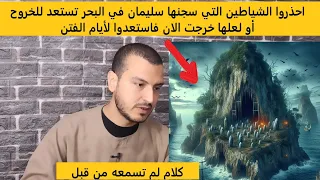 احذروا الشياطين التي سجنها سليمان في البحر تستعد للخروج او اخرجت بين الناس