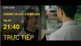 TRỰC TIẾP VTV3 | Full Tập 39 -  Chúng ta của 8 năm sau